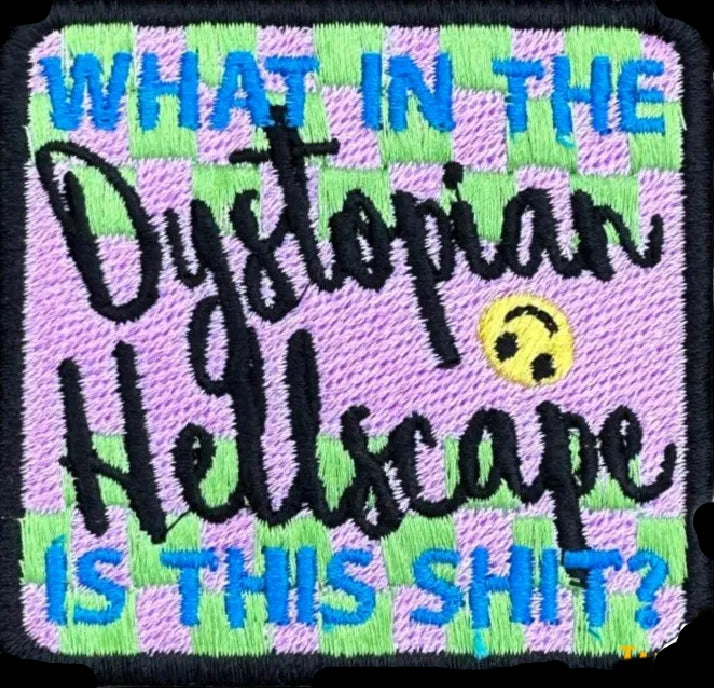 Embroidered patch with text 'What in the Dystopian Hellscape is this Shit?' on a white background. Made by ot Your NanainDunedin, NZ