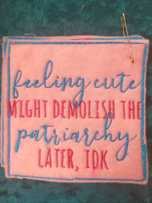 Embroidered patch with the words Feeling cute, might demolish the patriarchy later. Made by Not Your Nana, Dunedin, New Zealand